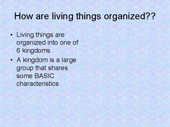 How are living things organized? ? • Living things are organized into one of