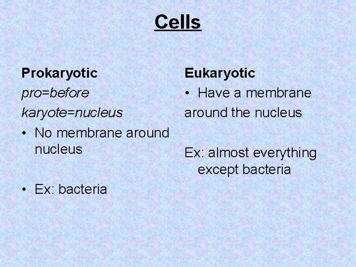 Cells Prokaryotic pro=before karyote=nucleus • No membrane around nucleus • Ex: bacteria Eukaryotic •