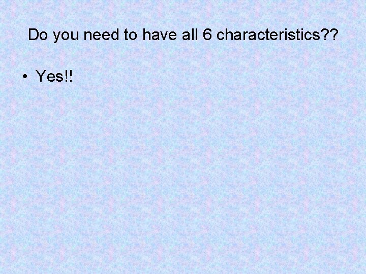 Do you need to have all 6 characteristics? ? • Yes!! 