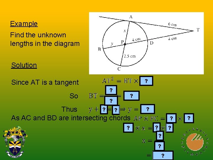 Example Find the unknown lengths in the diagram Solution ? Since AT is a