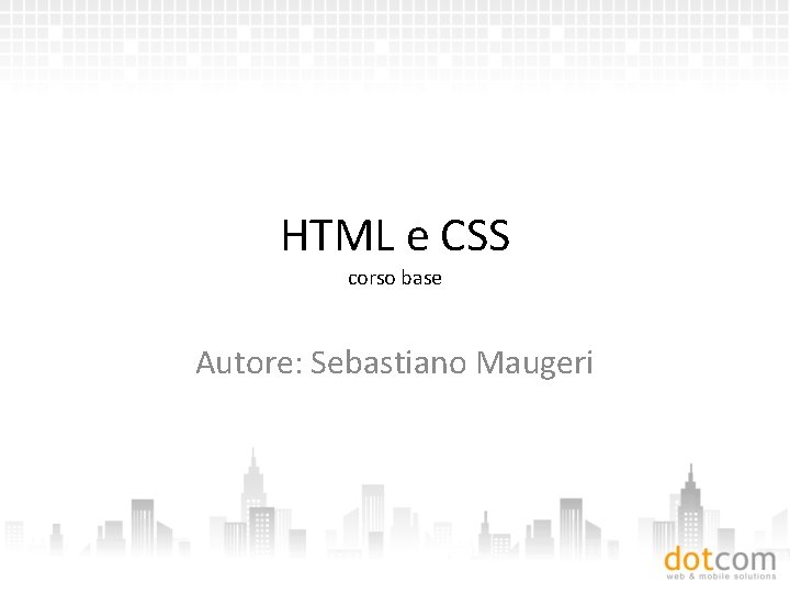 HTML e CSS corso base Autore: Sebastiano Maugeri 