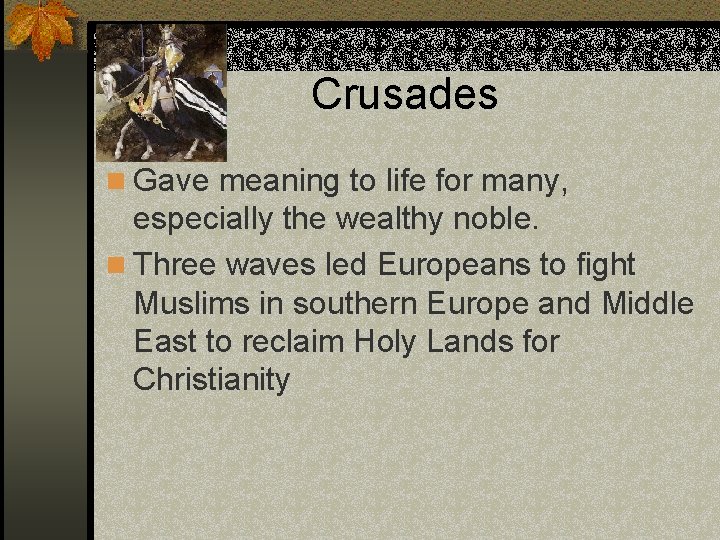 Crusades n Gave meaning to life for many, especially the wealthy noble. n Three