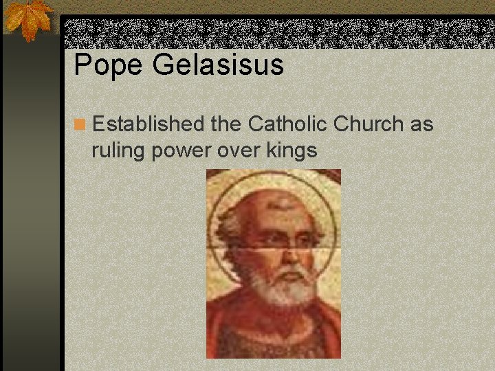 Pope Gelasisus n Established the Catholic Church as ruling power over kings 