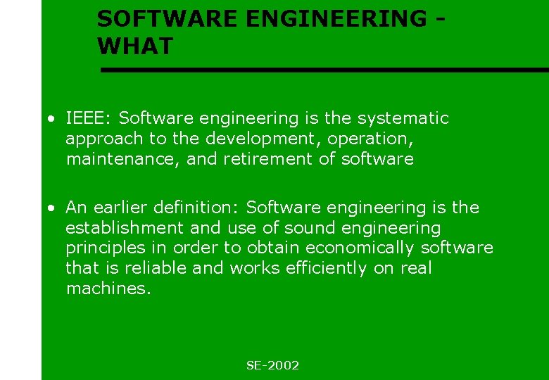 SOFTWARE ENGINEERING WHAT • IEEE: Software engineering is the systematic approach to the development,