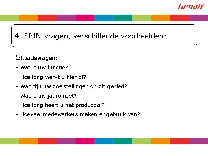 4. SPIN-vragen, verschillende voorbeelden: Situatievragen: - Wat is uw functie? - Hoe lang werkt