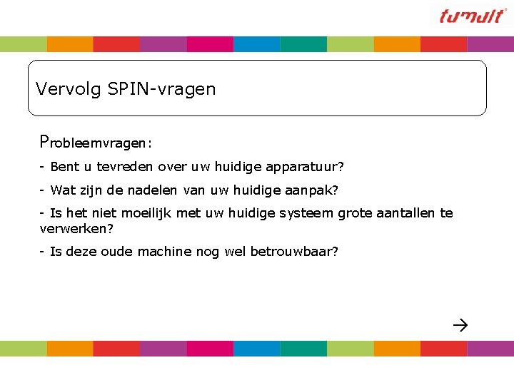 Vervolg SPIN-vragen Probleemvragen: - Bent u tevreden over uw huidige apparatuur? - Wat zijn