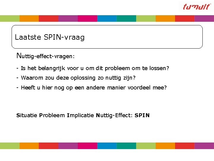 Laatste SPIN-vraag Nuttig-effect-vragen: - Is het belangrijk voor u om dit probleem om te