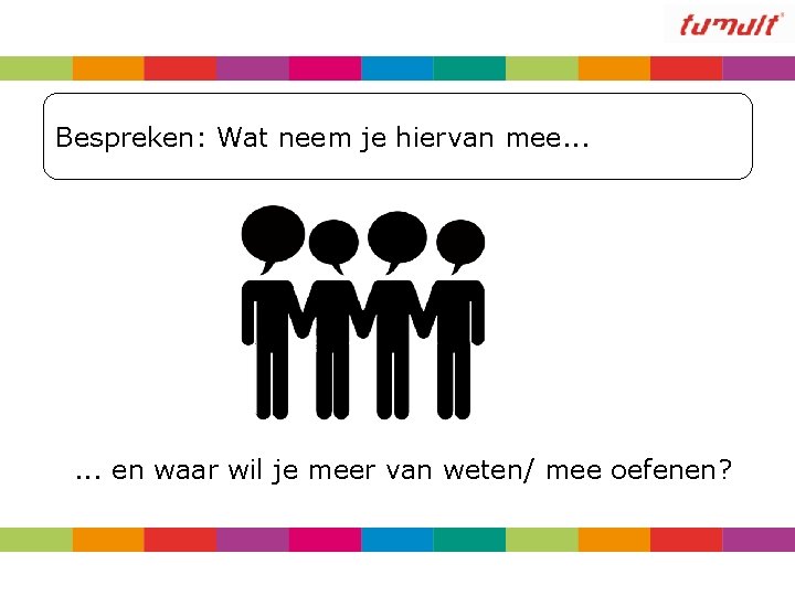 Bespreken: Wat neem je hiervan mee. . . en waar wil je meer van