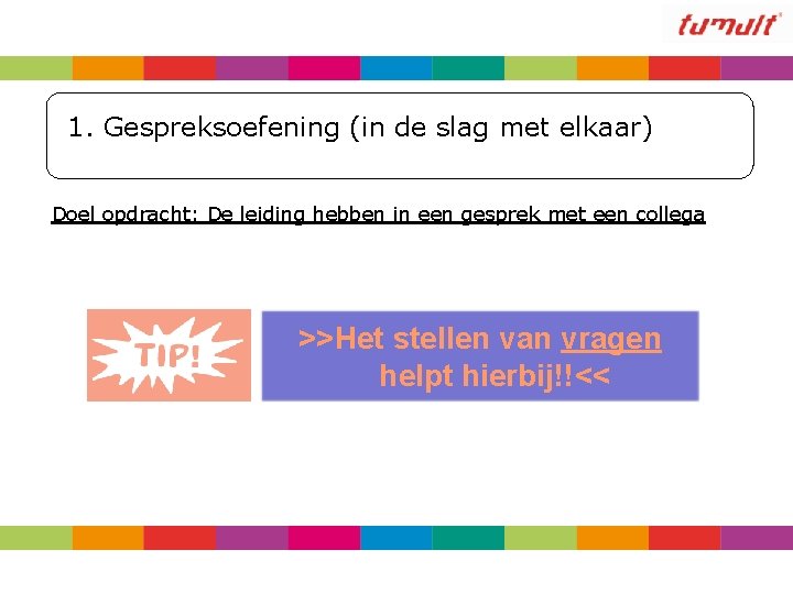 1. Gespreksoefening (in de slag met elkaar) Doel opdracht: De leiding hebben in een