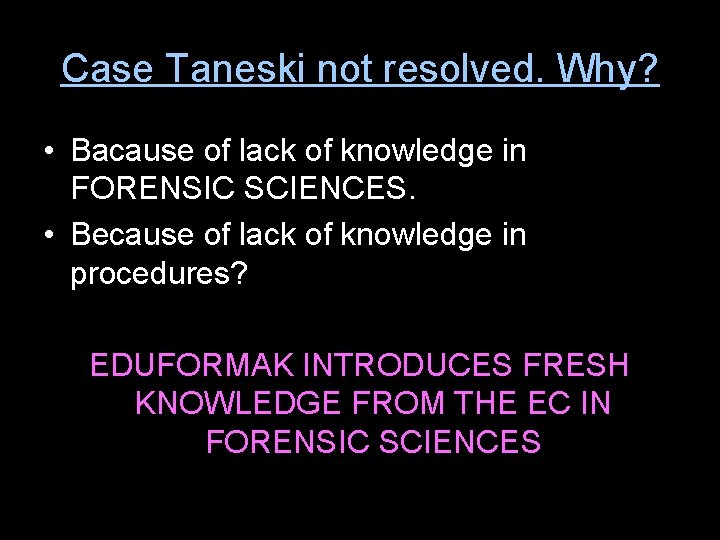 Case Taneski not resolved. Why? • Bacause of lack of knowledge in FORENSIC SCIENCES.