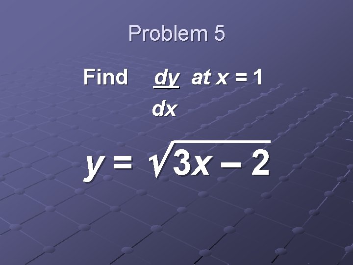 Problem 5 Find dy at x = 1 dx y = 3 x –