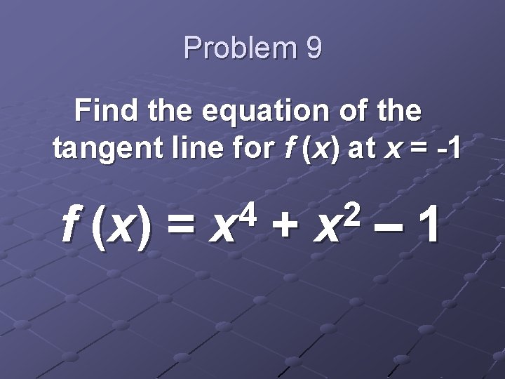 Problem 9 Find the equation of the tangent line for f (x) at x