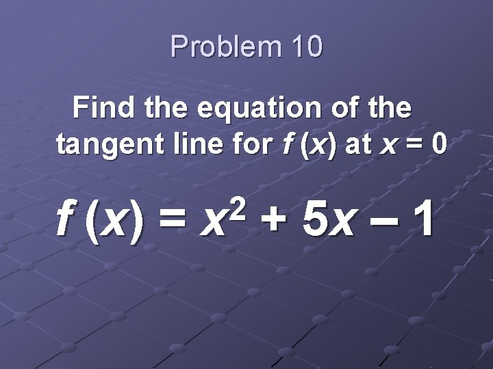 Problem 10 Find the equation of the tangent line for f (x) at x