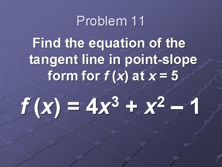 Problem 11 Find the equation of the tangent line in point-slope form for f