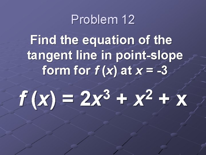 Problem 12 Find the equation of the tangent line in point-slope form for f