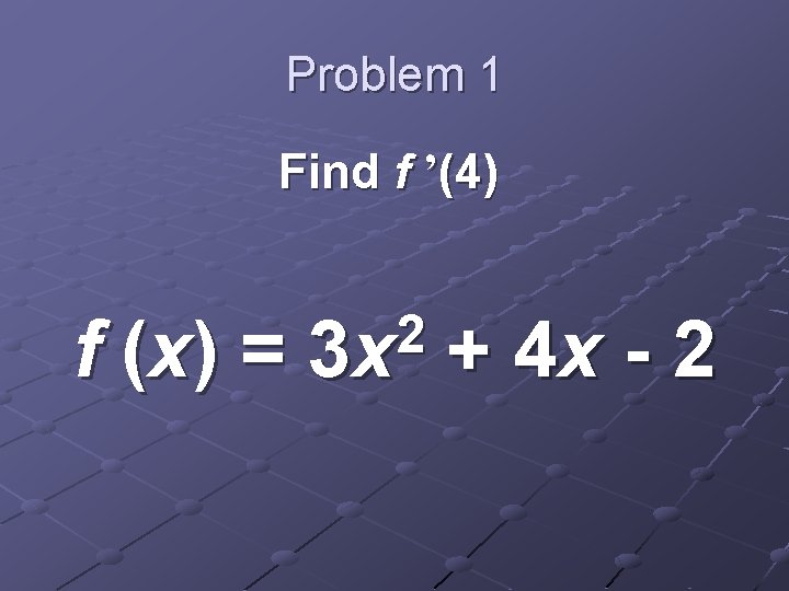 Problem 1 Find f ’(4) f (x ) = 2 3 x + 4