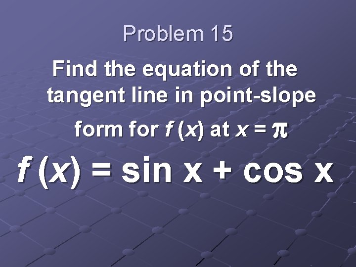 Problem 15 Find the equation of the tangent line in point-slope form for f