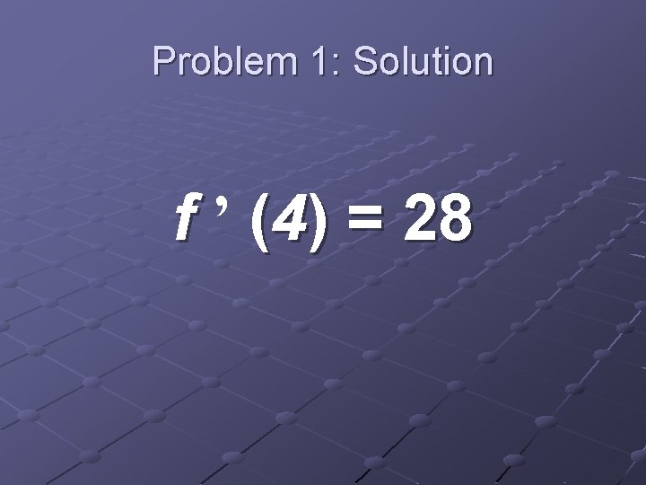 Problem 1: Solution f ’ (4) = 28 