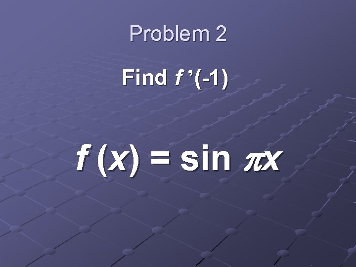 Problem 2 Find f ’(-1) f (x) = sin x 