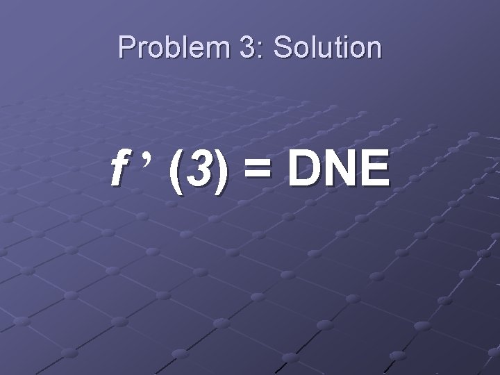 Problem 3: Solution f ’ (3) = DNE 