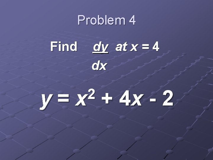 Problem 4 Find y= dy at x = 4 dx 2 x + 4