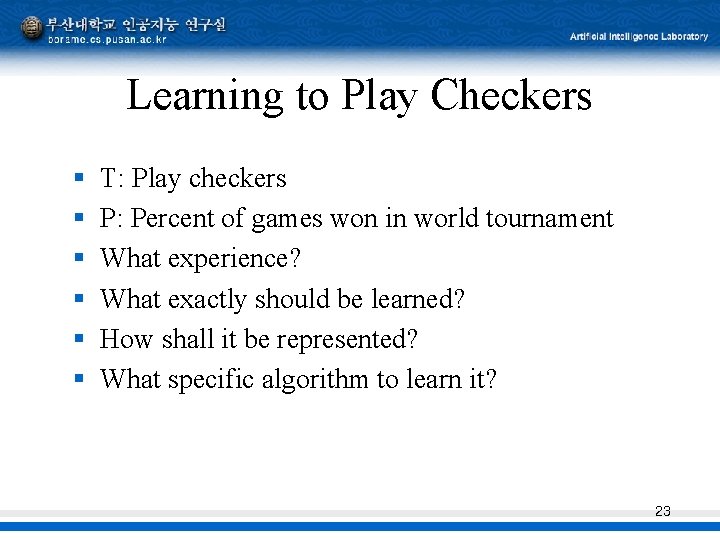 Learning to Play Checkers § § § T: Play checkers P: Percent of games