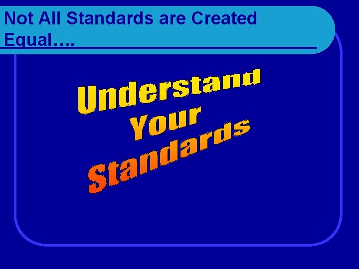 Not All Standards are Created Equal…. 