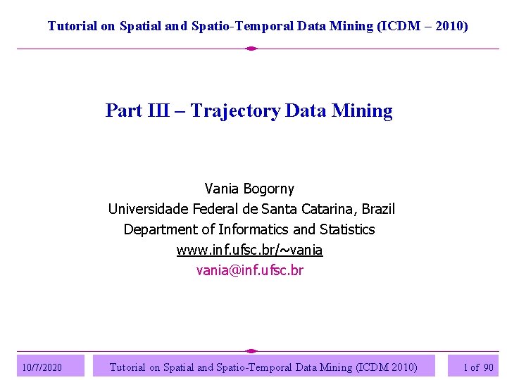 Tutorial on Spatial and Spatio-Temporal Data Mining (ICDM – 2010) Part III – Trajectory