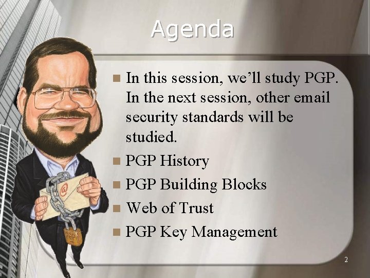 Agenda In this session, we’ll study PGP. In the next session, other email security