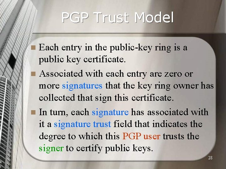 PGP Trust Model Each entry in the public-key ring is a public key certificate.