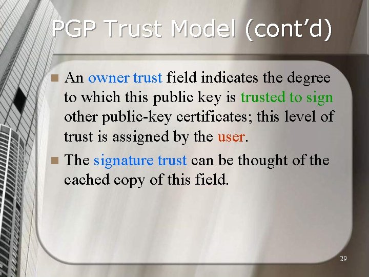 PGP Trust Model (cont’d) An owner trust field indicates the degree to which this