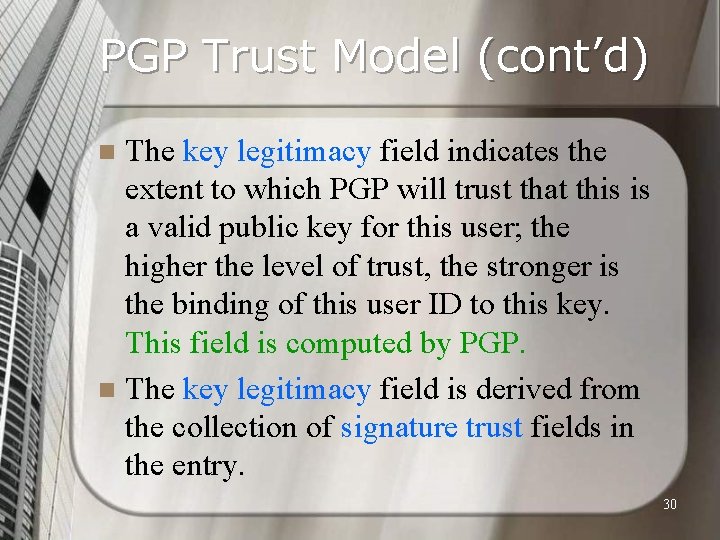 PGP Trust Model (cont’d) The key legitimacy field indicates the extent to which PGP