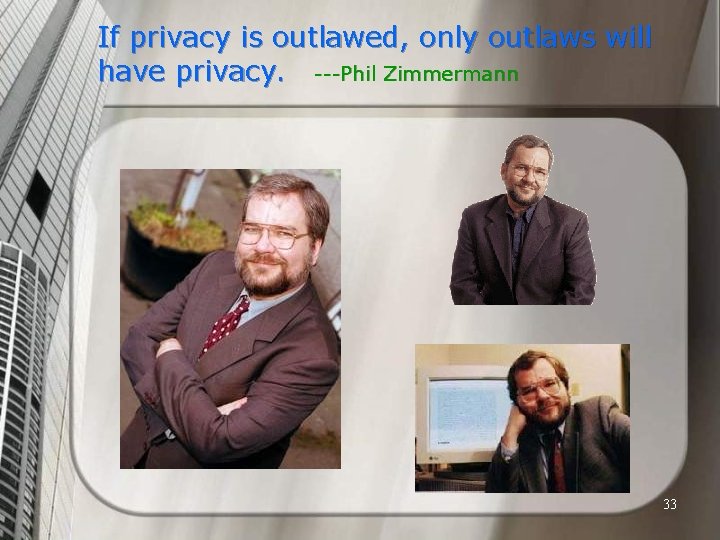 If privacy is outlawed, only outlaws will have privacy. ---Phil Zimmermann 33 