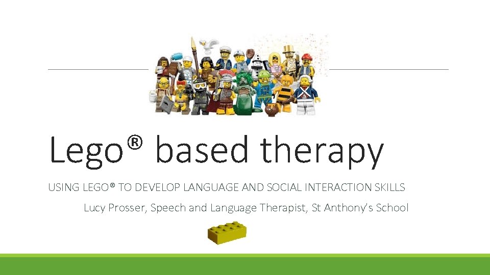 Lego® based therapy USING LEGO® TO DEVELOP LANGUAGE AND SOCIAL INTERACTION SKILLS Lucy Prosser,