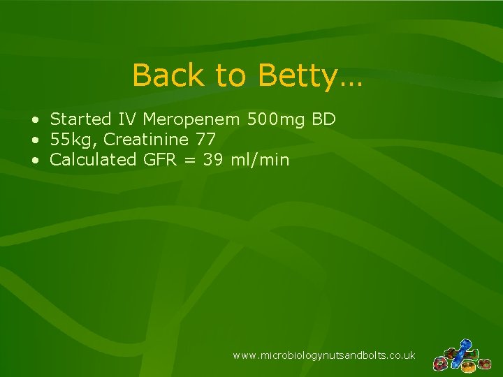 Back to Betty… • Started IV Meropenem 500 mg BD • 55 kg, Creatinine