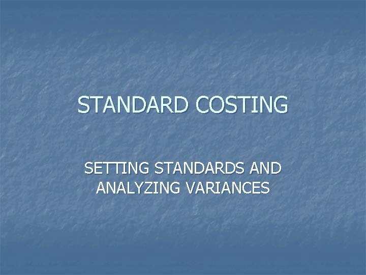 STANDARD COSTING SETTING STANDARDS AND ANALYZING VARIANCES 