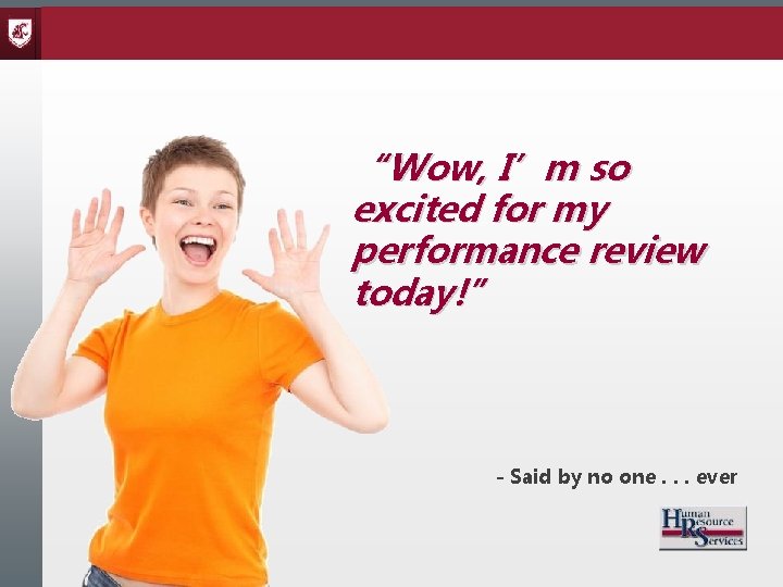 “Wow, I’m so excited for my performance review today!” - Said by no one.