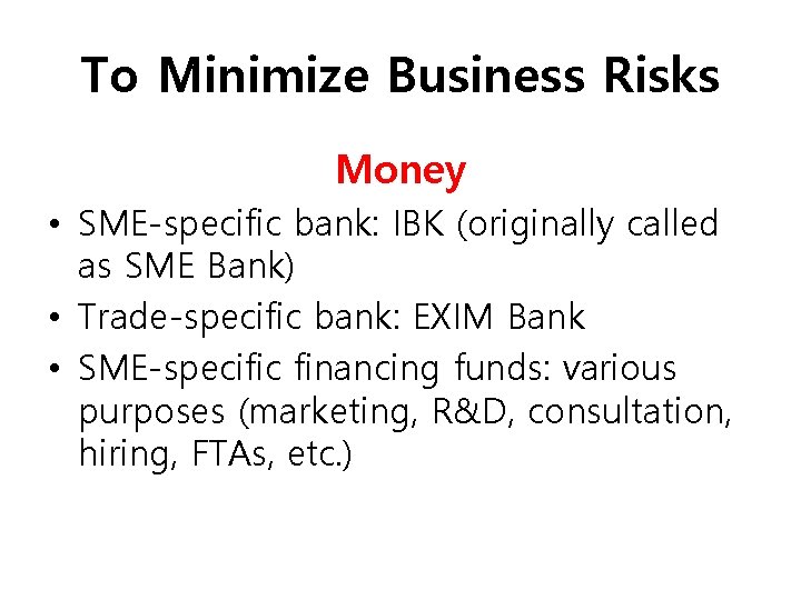 To Minimize Business Risks Money • SME-specific bank: IBK (originally called as SME Bank)