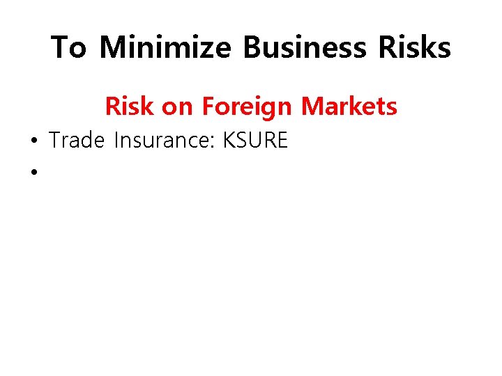 To Minimize Business Risk on Foreign Markets • Trade Insurance: KSURE • 