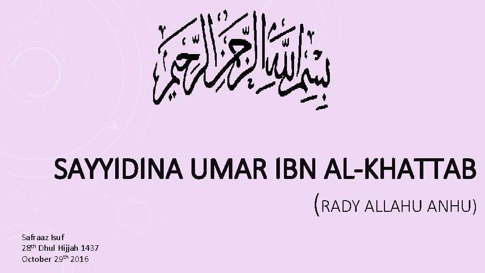 SAYYIDINA UMAR IBN AL-KHATTAB (RADY ALLAHU ANHU) Safraaz Isuf 28 th Dhul Hijjah 1437