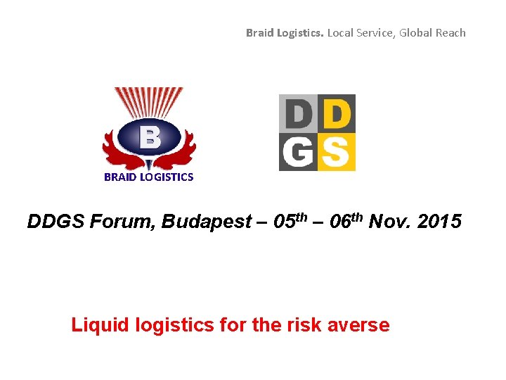 Braid Logistics. Local Service, Global Reach BRAID LOGISTICS DDGS Forum, Budapest – 05 th