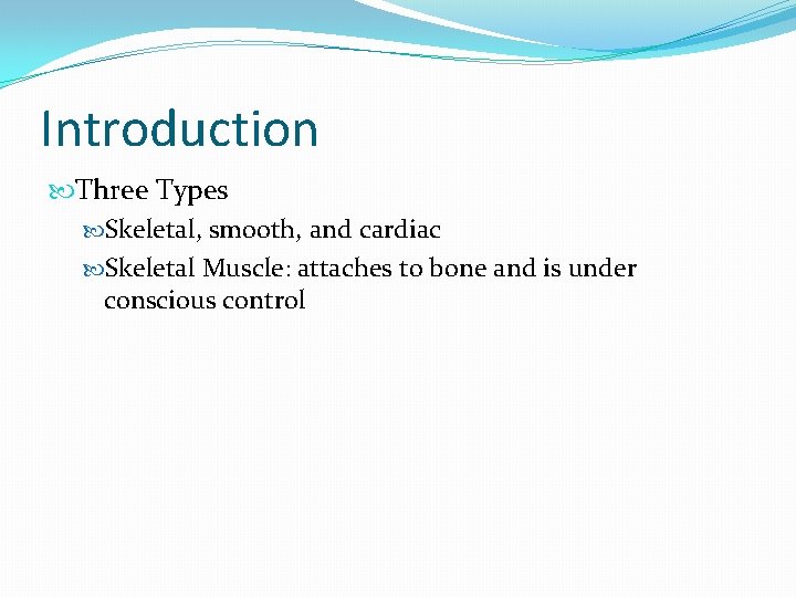 Introduction Three Types Skeletal, smooth, and cardiac Skeletal Muscle: attaches to bone and is