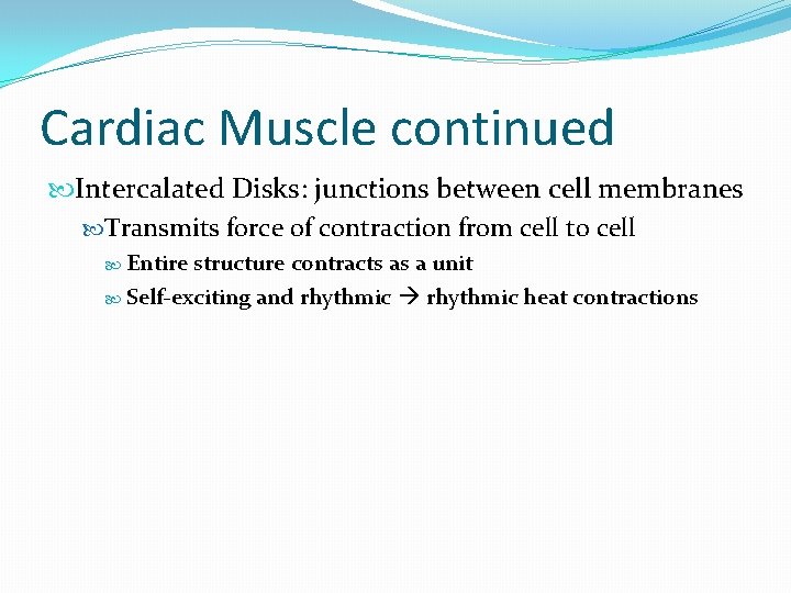 Cardiac Muscle continued Intercalated Disks: junctions between cell membranes Transmits force of contraction from