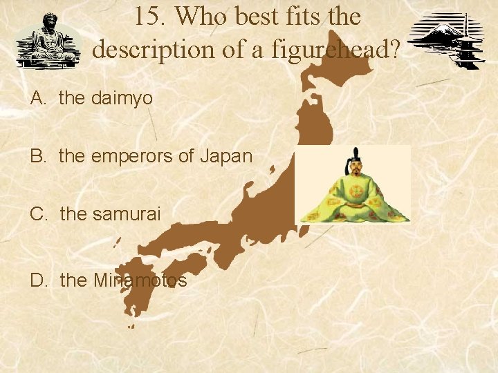15. Who best fits the description of a figurehead? A. the daimyo B. the 15. Who best fits the description of a figurehead? A. the daimyo B. the