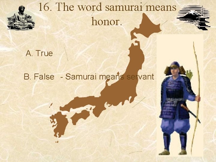 16. The word samurai means honor. A. True B. False - Samurai means servant 16. The word samurai means honor. A. True B. False - Samurai means servant