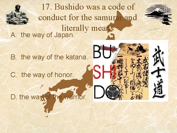 17. Bushido was a code of conduct for the samurai and literally means A. 17. Bushido was a code of conduct for the samurai and literally means A.