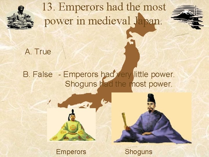 13. Emperors had the most power in medieval Japan. A. True B. False - 13. Emperors had the most power in medieval Japan. A. True B. False -