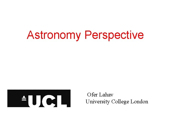 Astronomy Perspective Ofer Lahav University College London 