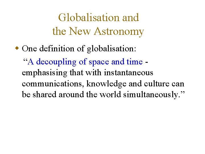 Globalisation and the New Astronomy w One definition of globalisation: “A decoupling of space