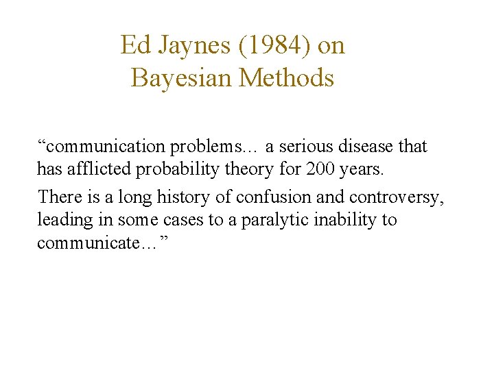 Ed Jaynes (1984) on Bayesian Methods “communication problems… a serious disease that has afflicted